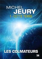 Couverture du livre « Les colmateurs t.1 ; cette Terre » de Michel Jeury aux éditions Bragelonne