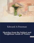 Couverture du livre « Sketches from the Subject and Neighbour Lands of Venice » de Edward A Freeman aux éditions Culturea