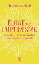 Couverture du livre « Éloge de l'optimisme ; quand les enthousiastes font bouger le monde » de Philippe Gabilliet aux éditions J'ai Lu