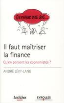 Couverture du livre « Il faut maîtriser la finance ; qu'en pensent les économistes? » de Andre Levy-Lang aux éditions Eyrolles