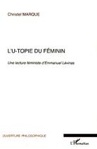 Couverture du livre « L'u-topie du féminin ; une lecture féministe d'Emmanuel Lévinas » de Christel Marque aux éditions L'harmattan