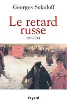 Couverture du livre « Le retard russe, 882-2014 » de Georges Sokoloff aux éditions Fayard