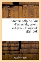 Couverture du livre « A travers l'algerie. vue d'ensemble, colons, indigenes, le vignoble » de Du Nador Jean aux éditions Hachette Bnf