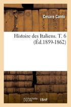 Couverture du livre « Histoire des italiens. t. 6 (ed.1859-1862) » de Cantu Cesare aux éditions Hachette Bnf