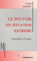 Couverture du livre « Le pouvoir en situation extreme - catastrophes et politique » de Claude Gilbert aux éditions L'harmattan