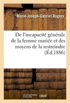 Couverture du livre « De l'incapacite generale de la femme mariee et des moyens de la restreindre » de Rogery aux éditions Hachette Bnf