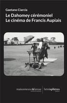 Couverture du livre « Le dahomey cérémoniel : Le cinéma de Francis Aupiais » de Gaetano Ciarcia aux éditions Hemispheres