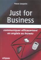 Couverture du livre « Just for business ; communiquer efficacement en anglais au bureau » de Jacquelin aux éditions Ellipses