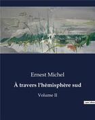 Couverture du livre « A travers l'hemisphere sud - volume ii » de Ernest Michel aux éditions Culturea