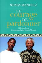 Couverture du livre « Le courage de pardonner ; 11 leçons de vie de mon grand-père, Nelson Mandela » de Ndaba Mandela aux éditions Marabout