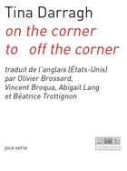 Couverture du livre « On the corner to off the corner » de Tina Darragh aux éditions Joca Seria