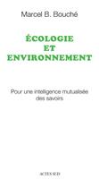 Couverture du livre « Écologie et environnement ; pour une intelligence mutualisée des savoirs » de Marcel B. Bouche aux éditions Actes Sud