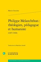 Couverture du livre « Philippe Melanchthon : théologien, pédagogue et humaniste (1497-1560) » de Martin Greschat aux éditions Classiques Garnier