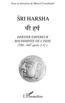 Couverture du livre « Sri Harsha ; dernier empereur bouddhiste de l'Inde (590-647 après J -C) » de Marcel Courthiade aux éditions L'harmattan