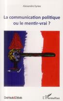 Couverture du livre « Communication politique ou le mentir vrai ? » de Alexandre Eyries aux éditions L'harmattan