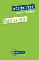 Couverture du livre « Comme par magie : résumé et analyse du livre de Elizabeth Gilbert » de Pierre Gravis aux éditions 50minutes.fr