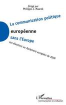 Couverture du livre « La communication politique européenne sans l'Europe ; les élections au Parlement européen de 2009 » de Philippe J. Maarek aux éditions L'harmattan