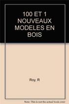 Couverture du livre « 100 Et 1 Nouveaux Modeles En Bois » de R Roy aux éditions Eyrolles