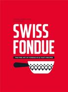 Couverture du livre « Swiss fondue ; the fine art of fondue in 52 tasty recipes » de Arnaud Favre et Dorian Rollin et Jenniver Favre aux éditions Helvetiq