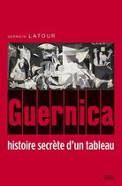 Couverture du livre « Guernica ; histoire secrète d'un tableau » de Germain Latour aux éditions Seuil