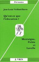 Couverture du livre « Qu'est-ce que l'éducation ? Montaigne, Fichte et Lavelle » de Jean-Louis Vieillard-Baron aux éditions Vrin