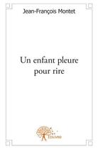 Couverture du livre « Un enfant pleure pour rire » de Jean-Francois Montet aux éditions Edilivre