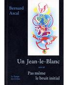 Couverture du livre « Un Jean-le-Blanc ; Pas même le bruit initial » de Bernard Ascal aux éditions Le Temps Des Cerises