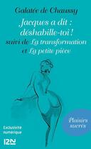 Couverture du livre « Jacques a dit : déshabille-toi ! ; la transformation ; la petite pièce » de Galatee De Chaussy aux éditions 12-21