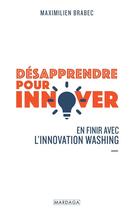 Couverture du livre « Désapprendre pour innover : en finir avec l'innovation washing » de Maximilien Brabec aux éditions Mardaga Pierre