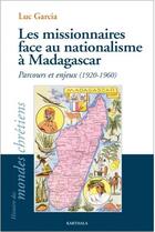 Couverture du livre « Les missionnaires face au nationalisme à Madagascar ; parcours et enjeux (1920-1960) » de Luc Garcia aux éditions Karthala