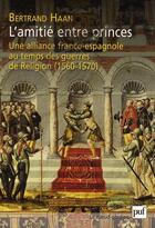 Couverture du livre « L'amitié entre princes ; une alliance franco-espagnole au temps guerres de religion (1560-1570) » de Haan Bertrand aux éditions Puf