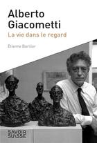 Couverture du livre « Alberto Giacometti ; une vie dans le regard » de Etienne Barillier aux éditions Ppur
