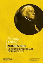 Couverture du livre « Nuages gris ; le dernier pélerinage de Franz Liszt » de Philippe Andre aux éditions Le Passeur
