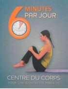 Couverture du livre « 6 MINUTES PAR JOUR ; centre du corps » de  aux éditions Parragon