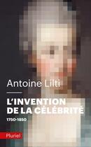 Couverture du livre « L'invention de la célébrité : 1750-1850 » de Antoine Lilti aux éditions Pluriel
