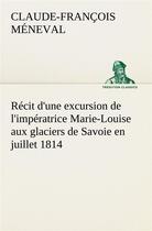 Couverture du livre « Recit d'une excursion de l'imperatrice marie-louise aux glaciers de savoie en juillet 1814 » de Meneval C-F. aux éditions Tredition