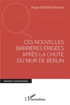 Couverture du livre « Ces nouvelles barrières érigées après la chute du mur de Berlin » de Serge Mukiele Bwana aux éditions L'harmattan