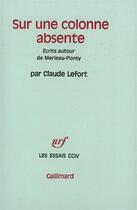 Couverture du livre « Sur une colonne absente : Écrits autour de Merleau-Ponty » de Claude Lefort aux éditions Gallimard