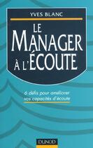 Couverture du livre « Le Manager A L'Ecoute ; 6 Defis Pour Developper Ses Capacites D'Ecoute » de Yves Blanc aux éditions Dunod