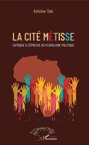 Couverture du livre « La cité métisse ; l'Afrique à l'épreuve du pluralisme politique » de Antoine Tine aux éditions Editions L'harmattan
