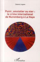 Couverture du livre « Punir, amnistier ou nier le crime international de nuremberg a la haye » de Zakaria Lingane aux éditions L'harmattan