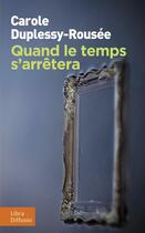 Couverture du livre « Quand le temps s'arrêtera » de Carole Duplessy-Rousee aux éditions Libra Diffusio