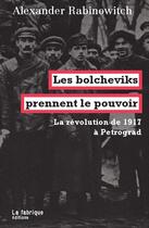 Couverture du livre « Les bolcheviks prennent le pouvoir : la révolution de 1917 à Petrograd » de Alexande Rabinovitch aux éditions Fabrique