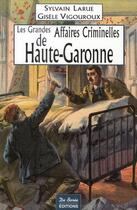 Couverture du livre « Les grandes affaires criminelles de Haute-Garonne » de Vigouroux Larue aux éditions De Boree