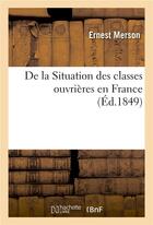 Couverture du livre « De la situation des classes ouvières en France (édition 1849) » de Merson Ernest aux éditions Hachette Bnf