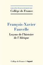 Couverture du livre « Leçons de l'histoire de l'Afrique » de Francois-Xavier Fauvelle aux éditions Fayard