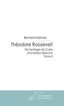 Couverture du livre « Théodore Roosevelt ; de Santiago de Cuba à la Maison Blanche » de Bernard Martoia aux éditions Le Manuscrit