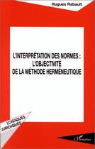 Couverture du livre « L'interprétation des normes : l'objectivité de la méthode herméneutique » de Hugues Rabault aux éditions L'harmattan