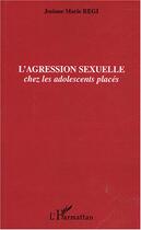 Couverture du livre « L'agression sexuelle : Chez les adolescents placés » de Josiane Régi aux éditions L'harmattan