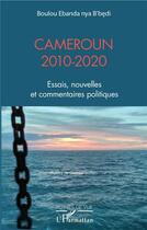 Couverture du livre « Cameroun 2010-2020 ; essais, nouvelles et commentaires politiques » de Boulou Ebanda Nya B'Bedi aux éditions L'harmattan